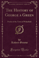 The History of George a Green: Pindar of the Town of Wakefield (Classic Reprint)