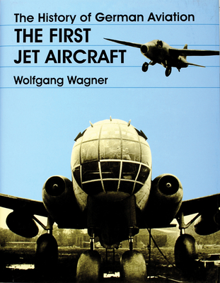 The History of German Aviation: The First Jet Aircraft - Wagner, Wolfgang
