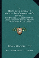 The History Of Gog And Magog, The Champions Of London: Containing An Account Of The Origin Of Many Things Relative To The City, A Tale (1819)