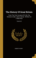 The History Of Great Britain: From The First Invasion Of It By The Romans Under Julius Caesar. Written On A New Plan; Volume 9
