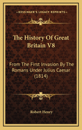 The History of Great Britain V8: From the First Invasion by the Romans Under Julius Caesar (1814)