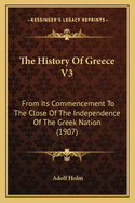 The History of Greece V3: From Its Commencement to the Close of the Independence of the Greek Nation (1907)