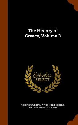 The History of Greece, Volume 3 - Ward, Adolphus William, Sir, and Curtius, Ernst, and Packard, William Alfred