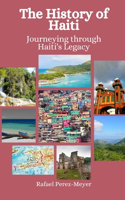 The History of Haiti: Journeying through Haiti's Legacy - Hansen, Einar Felix, and Perez-Meyer, Rafael