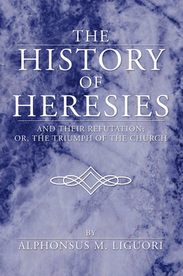 The History of Heresies - Liguori, Alphonsus M