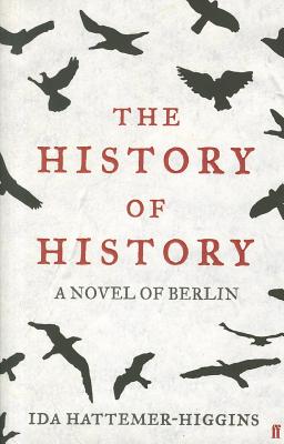 The History of History: A Novel of Berlin - Hattemer-Higgins, Ida