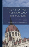 The History of Hungary and the Magyars: From the Earliest Period to the Close of the Late War