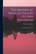 The History of India, as Told by Its Own Historians: The Muhammadan Period