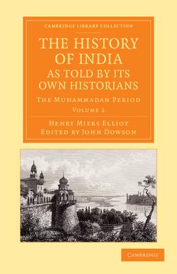 The History of India, as Told by its Own Historians: The Muhammadan Period - Elliot, Henry Miers, and Dowson, John (Editor)