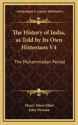The History of India, as Told by Its Own Historians V4: The Muhammadan Period - Elliot, Henry Miers, Sir, and Dowson, John Mras (Editor)