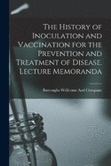 The History of Inoculation and Vaccination for the Prevention and Treatment of Disease. Lecture Memoranda