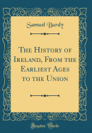 The History of Ireland, from the Earliest Ages to the Union (Classic Reprint)