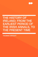 The History of Ireland; From the Earliest Period of the Irish Annals, to the Present Time