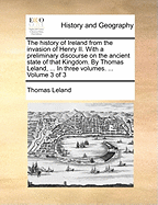 The History of Ireland from the Invasion of Henry Ii.: With a Preliminary Discourse on the Antient State of That Kingdom