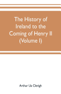 The history of Ireland to the coming of Henry II (Volume I)