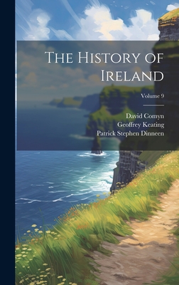 The History of Ireland; Volume 9 - Dinneen, Patrick Stephen, and Keating, Geoffrey, and Comyn, David