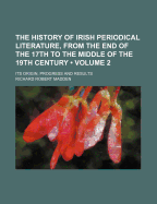 The History Of Irish Periodical Literature, From The End Of The 17th To The Middle Of The 19th Century: Its Origin, Progress And Results; Volume 1