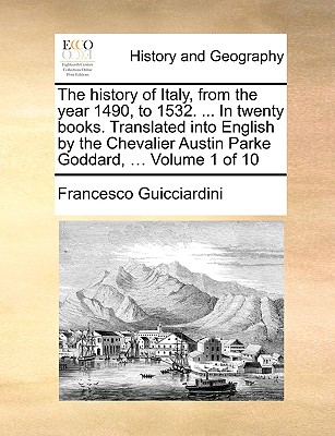 The History of Italy, from the Year 1490, to 1532. ... in Twenty Books. Translated Into English by the Chevalier Austin Parke Goddard, ... Volume 1 of 10 - Guicciardini, Francesco