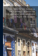 The History of Jamaica or, General Survey of the Antient and Modern State of the Island: With Reflections on Its Situation Settlements, Inhabitants, Climate, Products, Commerce, Laws, and Government..; Volume 2