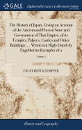 The History of Japan, Giving an Account of the Ancient and Present State and Government of That Empire; of its Temples, Palaces, Castles and Other Buildings; ... Written in High-Dutch by Engelbertus Kmpfer of 2; Volume 1