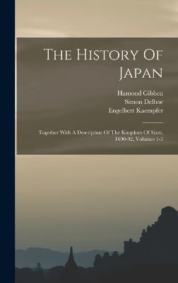 The History Of Japan: Together With A Description Of The Kingdom Of Siam, 1690-92, Volumes 1-3 - Kaempfer, Engelbert, and Delboe, Simon, and Gibben, Hamond