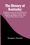 The History Of Kentucky: Including An Account Of The Discovery, Settlement, Progressive Improvement, Political And Military Events, And Present State Of The Country