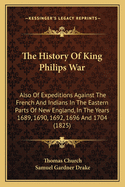 The History Of King Philips War: Also Of Expeditions Against The French And Indians In The Eastern Parts Of New England, In The Years 1689, 1690, 1692, 1696 And 1704 (1825)