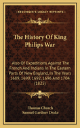 The History of King Philips War: Also of Expeditions Against the French and Indians in the Eastern Parts of New England, in the Years 1689, 1690, 1692, 1696 and 1704 (1825)