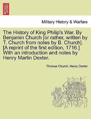 The History of King Philip's War. by Benjamin Church [Or Rather, Written by T. Church from Notes by B. Church]. [A Reprint of the First Edition, 1716.] with an Introduction and Notes by Henry Martin Dexter. Part I. - Church, Thomas, and Dexter, Henry