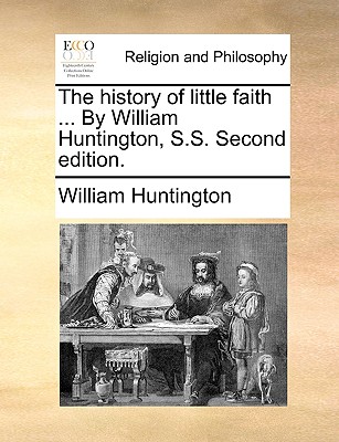 The History of Little Faith ... by William Huntington, S.S. Second Edition. - Huntington, William