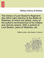 The History of Lord Seaton's Regiment (the 52nd Light Infantry) at the Battle of Waterloo; To Which Are Added, Many of the Author's Reminiscences of His Military and Clerical Careers. with a Portrait of Lord Seaton, Plans of Waterloo, Etc.