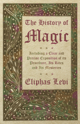 The History of Magic - Including a Clear and Precise Exposition of its Procedure, Its Rites and Its Mysteries - Levi, Eliphas