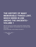 The History of Many Memorable Things Lost, Which Were in Use Among the Ancients: and an Account of Many Excellent Things Found, Now in Use Among the Moderns, Both Natural and Artificial