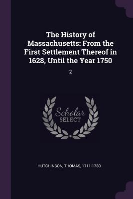 The History of Massachusetts: From the First Settlement Thereof in 1628, Until the Year 1750: 2 - Hutchinson, Thomas