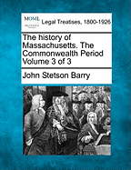 The History of Massachusetts. the Commonwealth Period Volume 3 of 3 - Barry, John Stetson