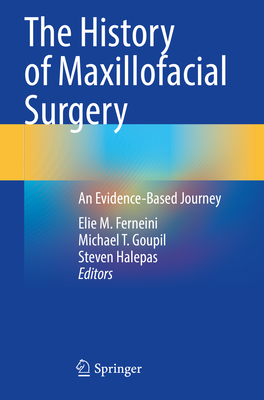 The History of Maxillofacial Surgery: An Evidence-Based Journey - Ferneini, Elie M. (Editor), and Goupil, Michael T. (Editor), and Halepas, Steven (Editor)