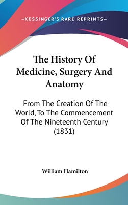 The History Of Medicine, Surgery And Anatomy: From The Creation Of The World, To The Commencement Of The Nineteenth Century (1831) - Hamilton, William, MD, Frcp