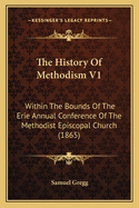 The History of Methodism V1: Within the Bounds of the Erie Annual Conference of the Methodist Episcopal Church (1865)