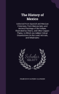 The History of Mexico: Collected From Spanish and Mexican Historians, From Manuscripts, and Ancient Paintings of the Indians. Illustrated by Charts, and Other Copper-Plates. to Which Are Added, Critical Dissertations On the Land, Animals, and Inhabitants