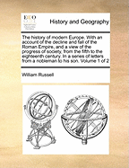 The history of modern Europe. With an account of the decline and fall of the Roman Empire, and a view of the progress of society, from the fifth to the eighteenth century. In a series of letters from a nobleman to his son. Volume 1 of 2