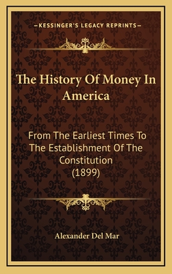 The History Of Money In America: From The Earliest Times To The Establishment Of The Constitution (1899) - Del Mar, Alexander