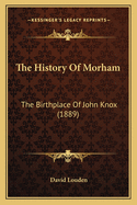 The History Of Morham: The Birthplace Of John Knox (1889)