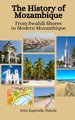 The History of Mozambique: From Swahili Shores to Modern Mozambique - Hansen, Einar Felix, and Kapenda-Nakale, John