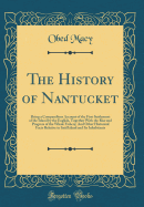 The History of Nantucket: Being a Compendious Account of the First Settlement of the Island by the English, Together with the Rise and Progress of the Whale Fishery; And Other Historical Facts Relative to Said Island and Its Inhabitants (Classic Reprint)