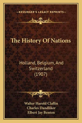 The History Of Nations: Holland, Belgium, And Switzerland (1907) - Claflin, Walter Harold (Editor), and Dandliker, Charles, and Benton, Elbert Jay
