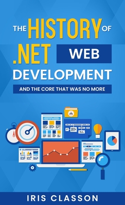 The History of .Net Web Development and the Core That Was No More - Classon, Iris