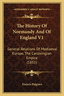 The History Of Normandy And Of England V1: General Relations Of Mediaeval Europe, The Carlovingian Empire (1851)