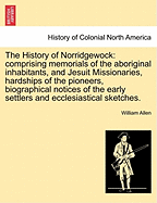 The History of Norridgewock: Comprising Memorials of the Aboriginal Inhabitants, and Jesuit Missionaries, Hardships of the Pioneers, Biographical Notices of the Early Settlers and Ecclesiastical Sketches.