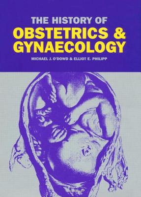 The History of Obstetrics and Gynaecology - O'Dowd, M J, and Philipp, E E
