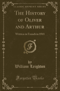 The History of Oliver and Arthur: Written in French in 1511 (Classic Reprint)